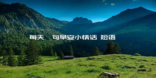 每天一句早安小情话 短语